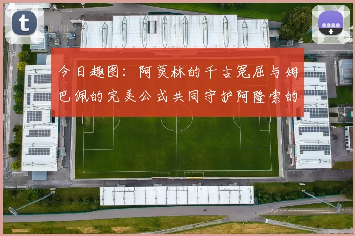 今日趣图：阿莫林的千古冤屈与姆巴佩的完美公式共同守护阿隆索的传奇故事