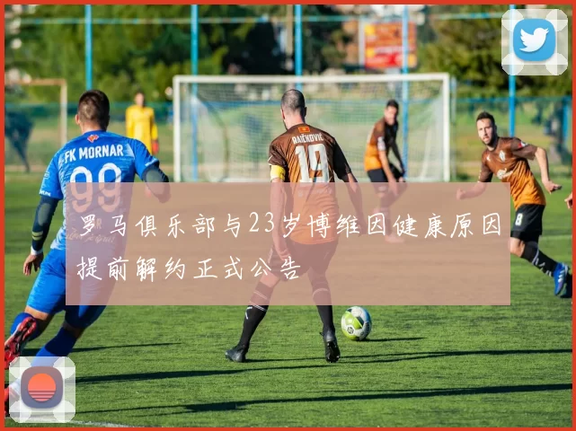 罗马俱乐部与23岁博维因健康原因提前解约正式公告