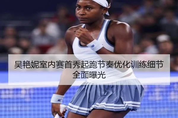 吴艳妮室内赛首秀起跑节奏优化训练细节全面曝光